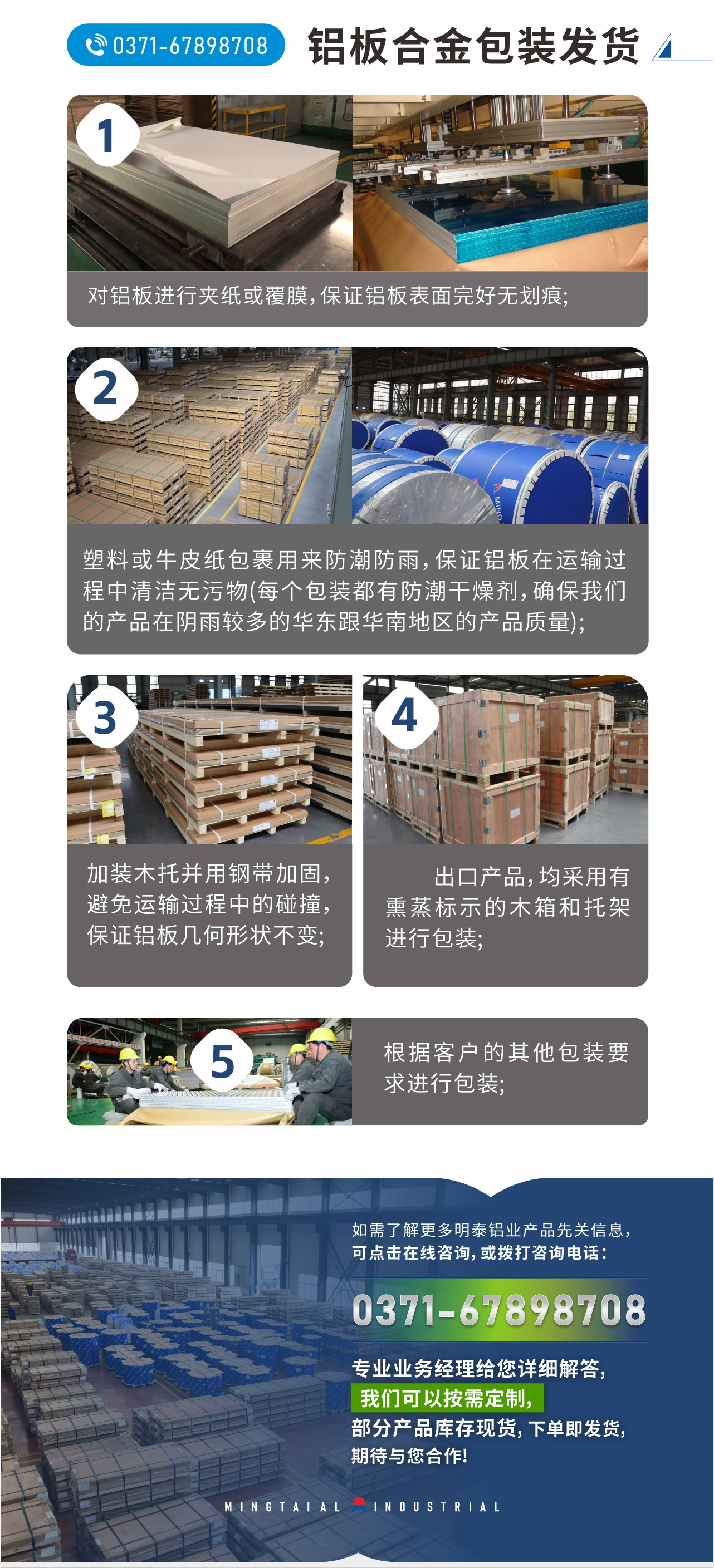 鋁板合金包裝發貨
1、對鋁板進行夾紙或覆膜,保證鋁板表麵完好無劃痕(hén);
2、塑料或牛皮紙包裹用來防潮防雨(yǔ),保證鋁板在運輸過程中清潔無汙物(每個包裝都有防潮幹(gàn)燥劑,確保天美麻花果冻视频大全的產品在陰雨較多的華東跟華南地區的產品質量);
3、加裝木(mù)托並用鋼帶加固,避免運輸過程中的碰撞,保證鋁板(bǎn)幾何形狀不變;
4、出口產品,均采用(yòng)有熏蒸標示的木箱和托架進行包裝;
5、根據客戶的其他(tā)包裝要求(qiú)進行包裝;
如(rú)需了解更多明泰(tài)鋁業產品先關信(xìn)息,可點擊在線谘詢,或撥打谘詢電話:0371-67898708,專業業務(wù)經(jīng)理給(gěi)您詳細解答,天美麻花果冻视频大全可以按需定製,部分產品庫存現貨,下單即發貨(huò),期待與您合(hé)作!