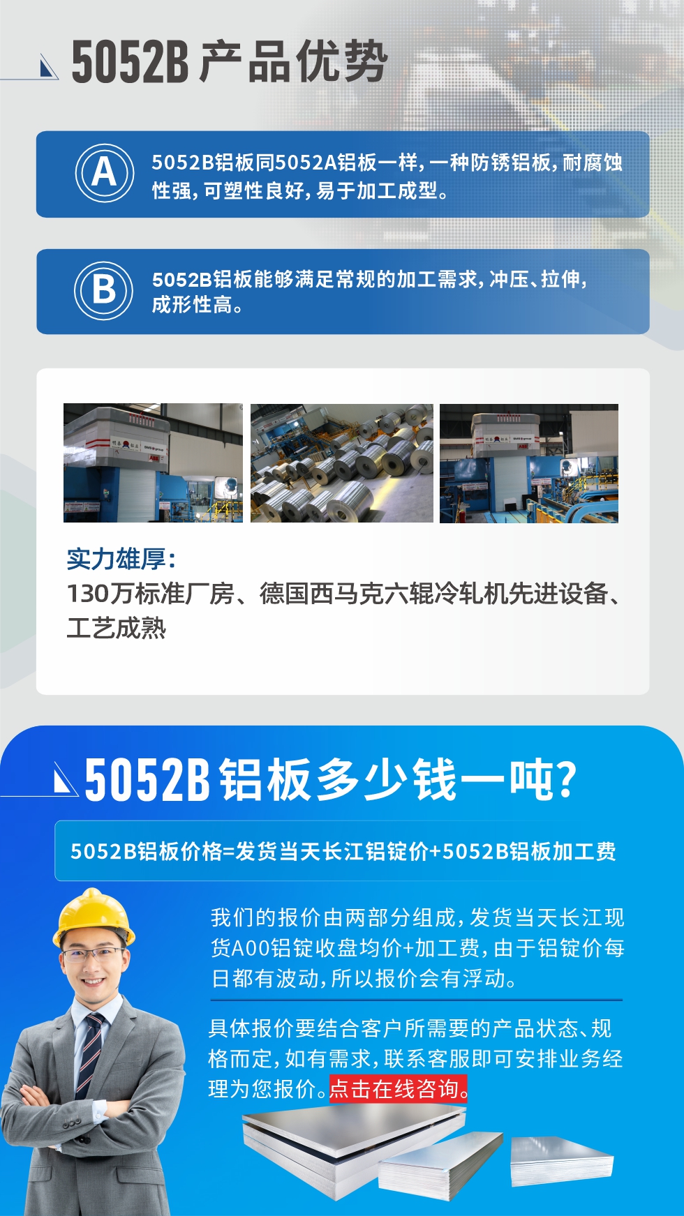 5052B鋁板（bǎn）產品優勢:1、5052B鋁板同5052A鋁板一樣，一種防鏽鋁（lǚ）板，耐（nài）腐蝕（shí）性強，可塑性良好（hǎo），易於（yú）加工成型。
2、5052B鋁板能（néng）夠滿足常規的加工需求，衝壓、拉伸，成形性高。