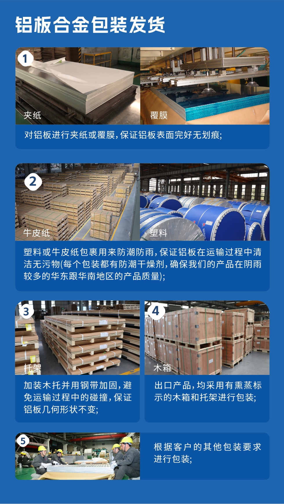 鋁板合金包裝發貨
　　1、對鋁板進行夾紙或（huò）覆膜，保證鋁板表麵完好（hǎo）無劃痕；　　2、塑料或牛皮紙包裹用來防潮防雨，保證鋁板在運（yùn）輸過程中清潔無汙物(每個（gè）包裝都有防潮幹燥（zào）劑，確保天美麻花果冻视频大全的產品在陰雨較（jiào）多的華東跟華南（nán）地區的產（chǎn）品質量)；　　3、加裝木托並用鋼帶加固（gù），避免運輸過（guò）程中的碰撞，保（bǎo）證鋁板幾何形狀不變；　　4、出口產品，均采用有熏蒸標示的木（mù）箱和托架進行包裝；　　5、根據客戶的其他包（bāo）裝要求進行（háng）包裝。
